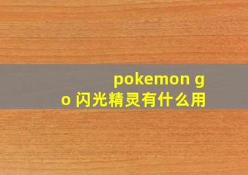 pokemon go 闪光精灵有什么用